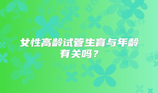 女性高龄试管生育与年龄有关吗？