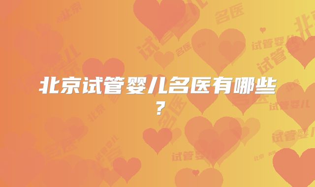 北京试管婴儿名医有哪些？