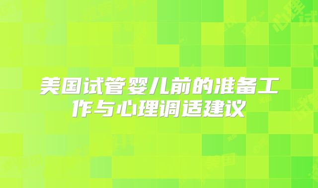 美国试管婴儿前的准备工作与心理调适建议