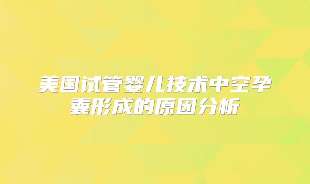 美国试管婴儿技术中空孕囊形成的原因分析