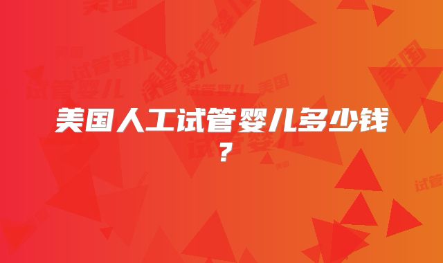美国人工试管婴儿多少钱？