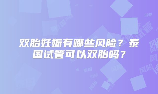 双胎妊娠有哪些风险？泰国试管可以双胎吗？
