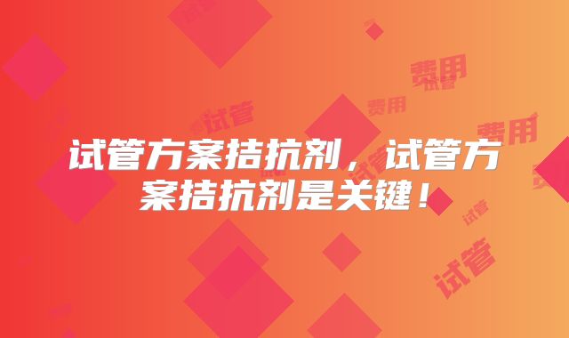 试管方案拮抗剂，试管方案拮抗剂是关键！