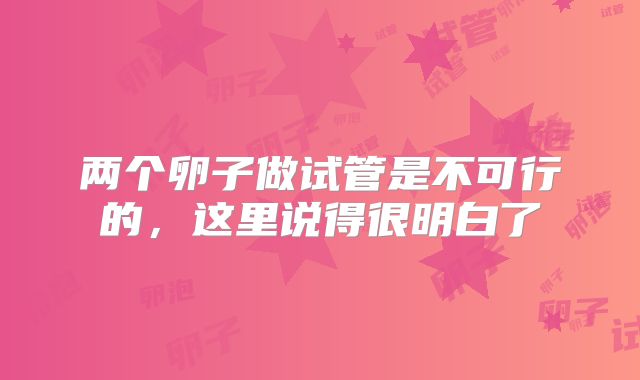 两个卵子做试管是不可行的,这里说得很明白了