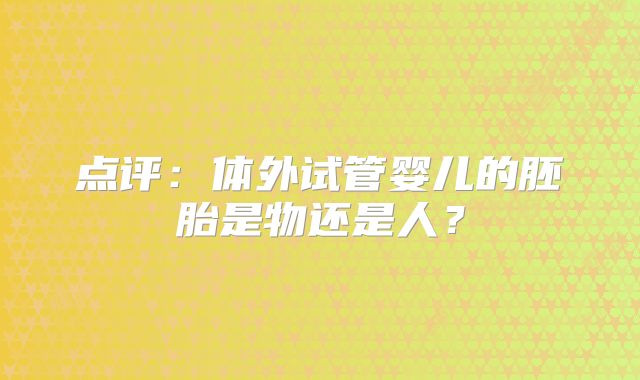 点评：体外试管婴儿的胚胎是物还是人？