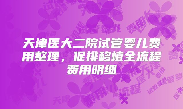 天津医大二院试管婴儿费用整理，促排移植全流程费用明细