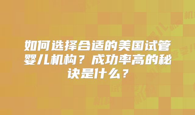 如何选择合适的美国试管婴儿机构？成功率高的秘诀是什么？