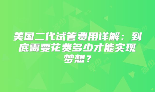 美国二代试管费用详解:到底需要花费多少才能实现梦想?