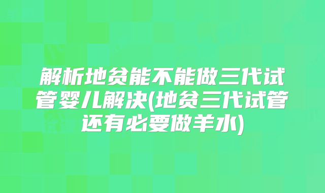 解析地贫能不能做三代试管婴儿解决(地贫三代试管还有必要做羊水)