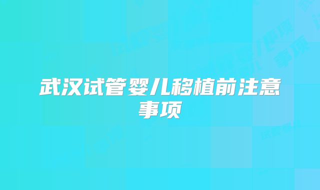 武汉试管婴儿移植前注意事项