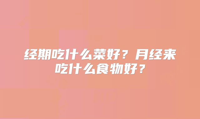 经期吃什么菜好？月经来吃什么食物好？