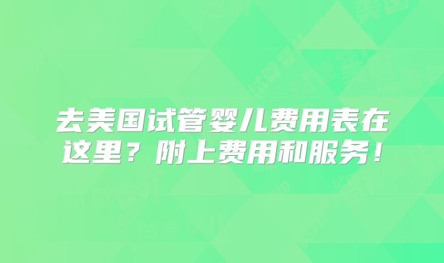 去美国试管婴儿费用表在这里？附上费用和服务！