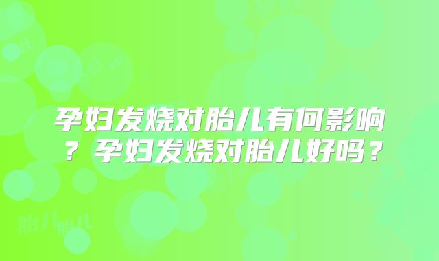 孕妇发烧对胎儿有何影响？孕妇发烧对胎儿好吗？