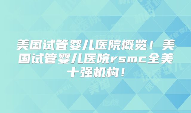 美国试管婴儿医院概览！美国试管婴儿医院rsmc全美十强机构！