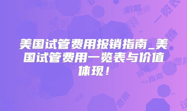 美国试管费用报销指南_美国试管费用一览表与价值体现！