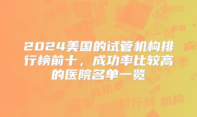 2024美国的试管机构排行榜前十，成功率比较高的医院名单一览