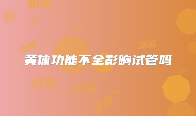 黄体功能不全影响试管吗