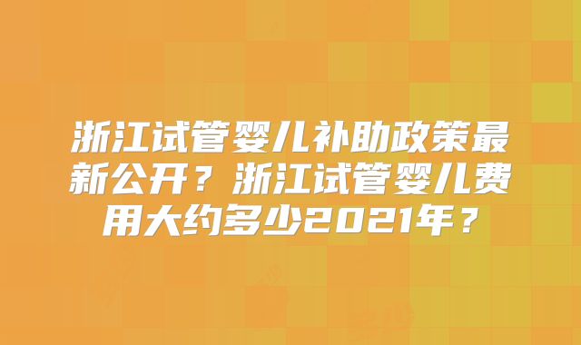 浙江试管婴儿补助政策最新公开？浙江试管婴儿费用大约多少2021年？