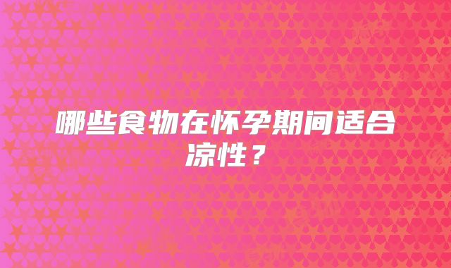 哪些食物在怀孕期间适合凉性？