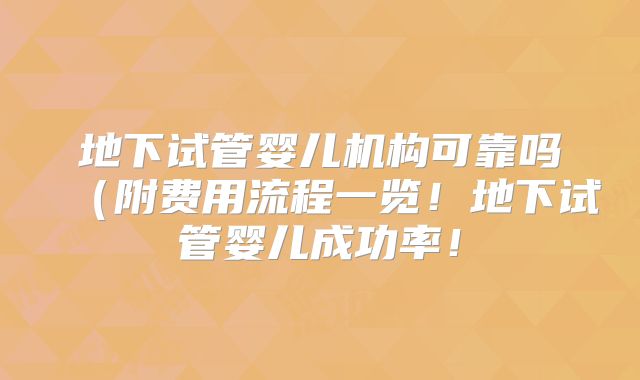 地下试管婴儿机构可靠吗（附费用流程一览！地下试管婴儿成功率！