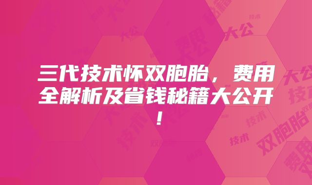 三代技术怀双胞胎,费用全解析及省钱秘籍大公开!