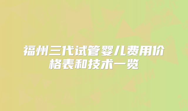 福州三代试管婴儿费用价格表和技术一览