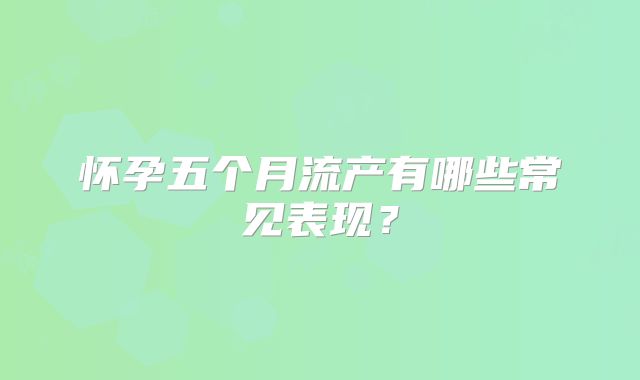 怀孕五个月流产有哪些常见表现？
