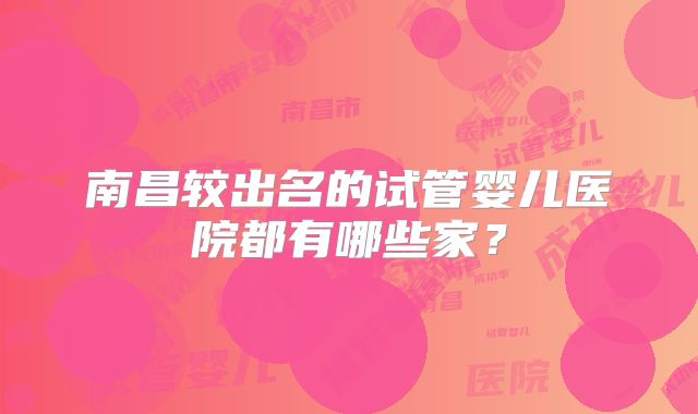 南昌较出名的试管婴儿医院都有哪些家？