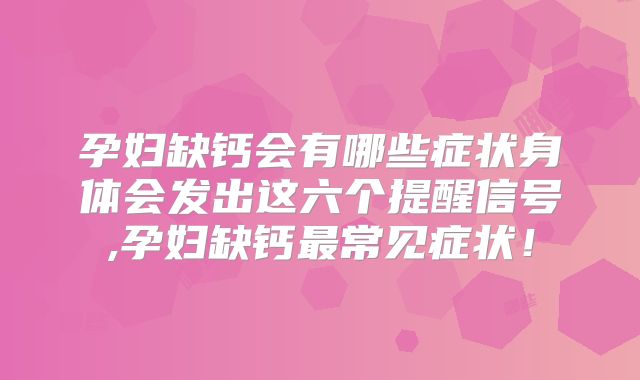孕妇缺钙会有哪些症状身体会发出这六个提醒信号,孕妇缺钙最常见症状！