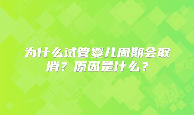 为什么试管婴儿周期会取消？原因是什么？