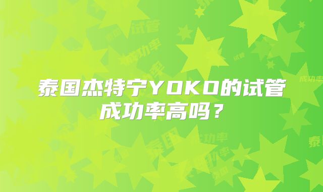 泰国杰特宁YOKO的试管成功率高吗？