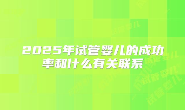 2025年试管婴儿的成功率和什么有关联系