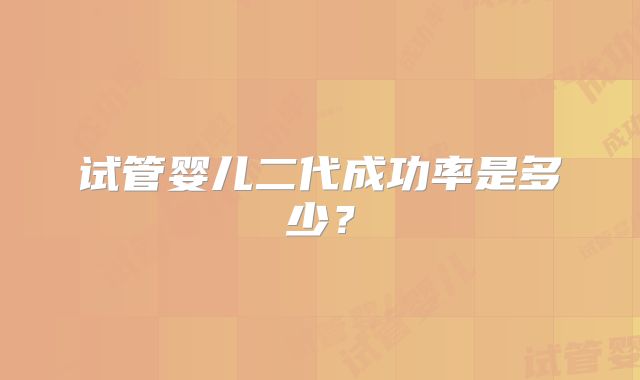 试管婴儿二代成功率是多少？
