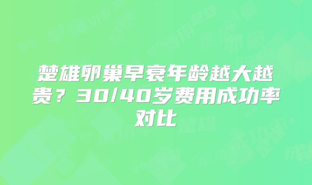 楚雄卵巢早衰年龄越大越贵?30/40岁费用成功率对比
