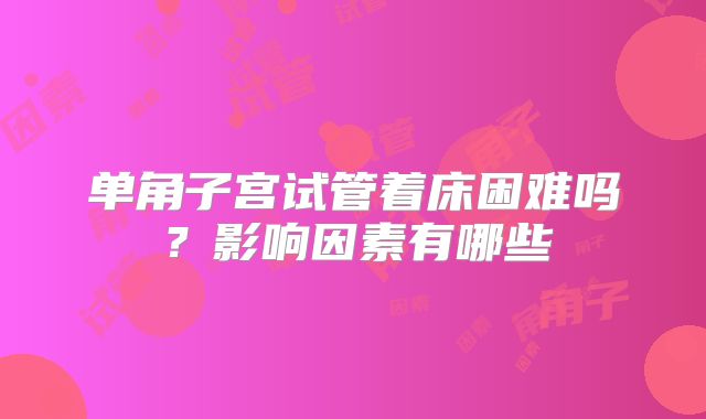 单角子宫试管着床困难吗？影响因素有哪些