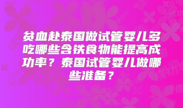 贫血赴泰国做试管婴儿多吃哪些含铁食物能提高成功率？泰国试管婴儿做哪些准备？