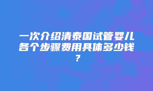 一次介绍清泰国试管婴儿各个步骤费用具体多少钱？