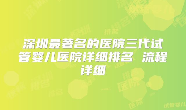深圳最著名的医院三代试管婴儿医院详细排名 流程详细
