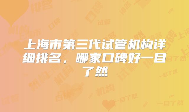 上海市第三代试管机构详细排名，哪家口碑好一目了然