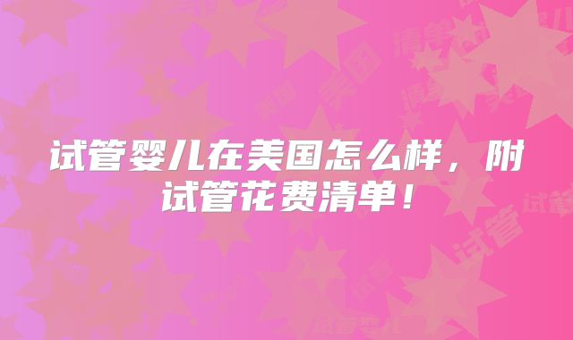 试管婴儿在美国怎么样，附试管花费清单！