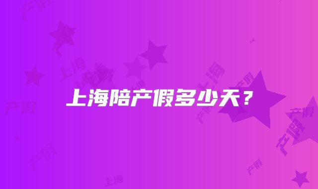 上海陪产假多少天？