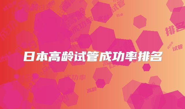 日本高龄试管成功率排名