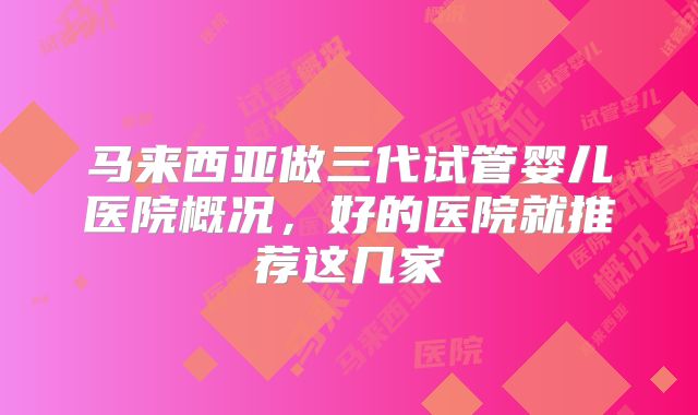 马来西亚做三代试管婴儿医院概况，好的医院就推荐这几家