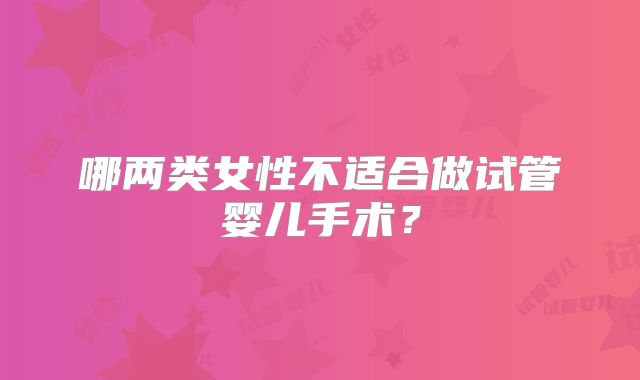 哪两类女性不适合做试管婴儿手术？