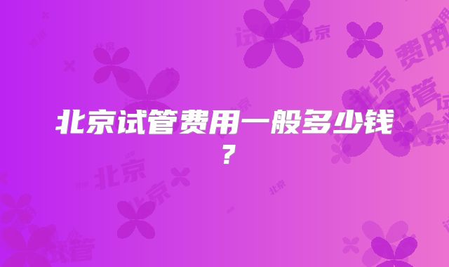 北京试管费用一般多少钱？