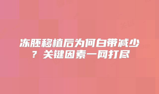 冻胚移植后为何白带减少？关键因素一网打尽