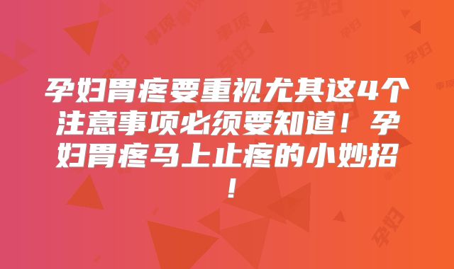 孕妇胃疼要重视尤其这4个注意事项必须要知道!孕妇胃疼马上止疼的小妙招!