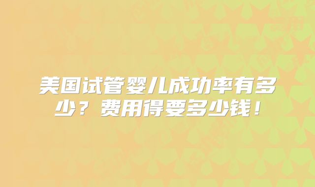 美国试管婴儿成功率有多少？费用得要多少钱！