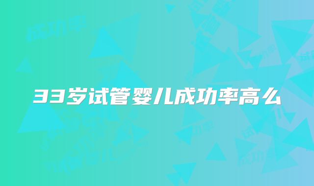 33岁试管婴儿成功率高么
