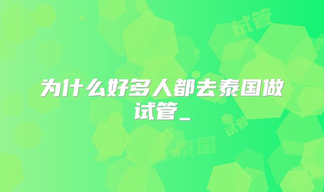为什么好多人都去泰国做试管_
